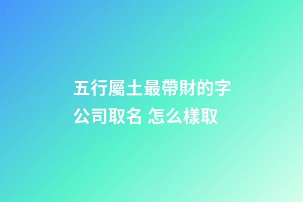 五行屬土最帶財的字公司取名 怎么樣取-第1張-公司起名-玄機派